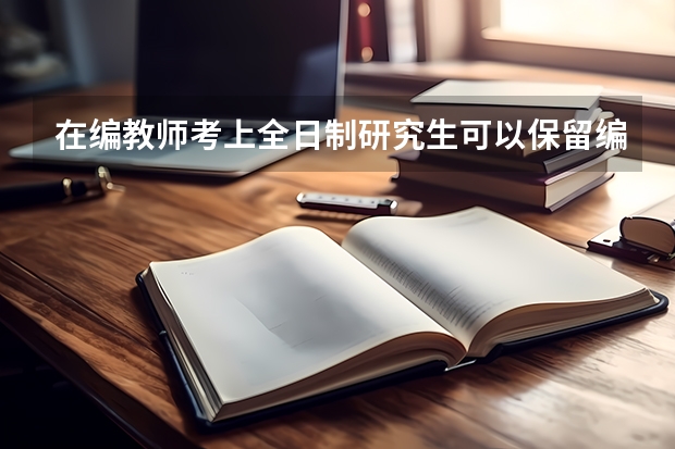 在编教师考上全日制研究生可以保留编制恢复公职吗？