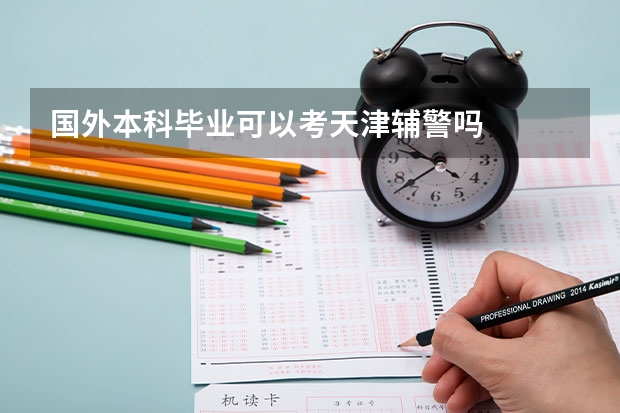 国外本科毕业可以考天津辅警吗