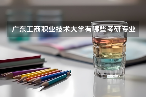 广东工商职业技术大学有哪些考研专业（研究生专业）