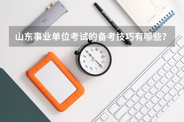 山东事业单位考试的备考技巧有哪些？