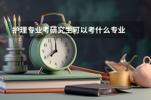 护理专业考研究生可以考什么专业
