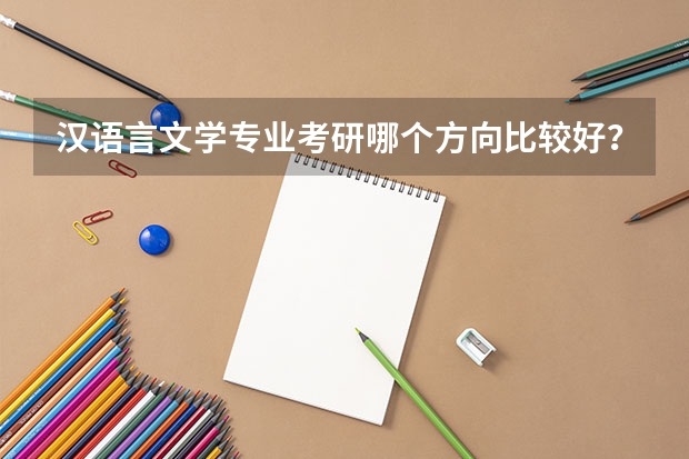 汉语言文学专业考研哪个方向比较好？