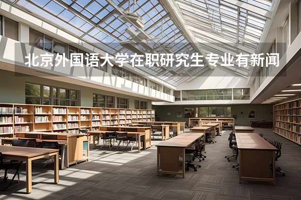 北京外国语大学在职研究生专业有新闻学吗?