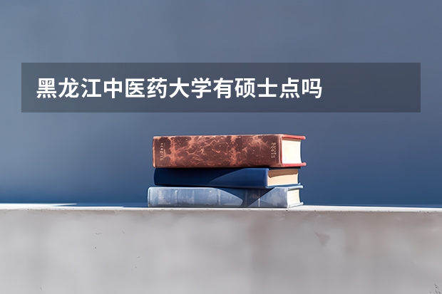 黑龙江中医药大学有硕士点吗