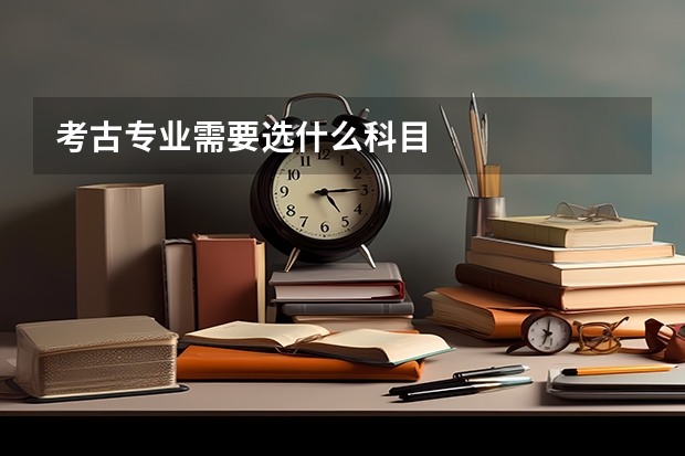 考古专业需要选什么科目