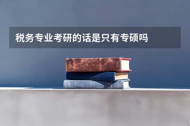 税务专业考研的话是只有专硕吗