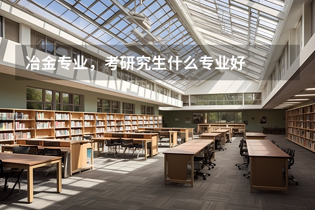 冶金专业，考研究生什么专业好