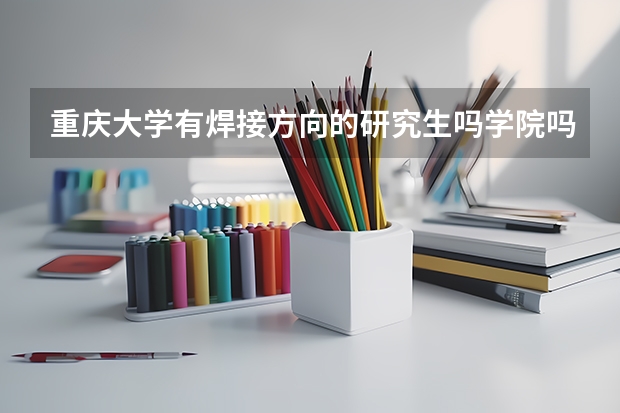 重庆大学有焊接方向的研究生吗学院吗？