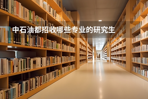 中石油都招收哪些专业的研究生