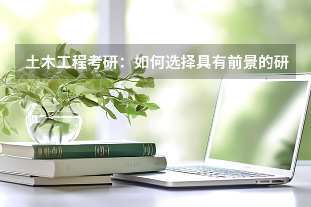 土木工程考研：如何选择具有前景的研究方向？