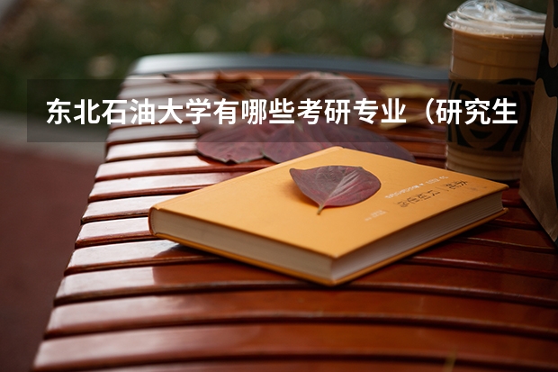 东北石油大学有哪些考研专业（研究生专业）