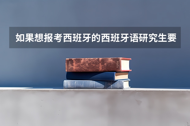 如果想报考西班牙的西班牙语研究生要考哪些科目啊?