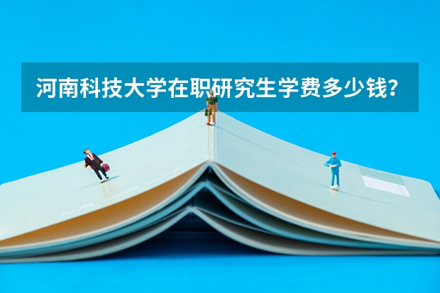 河南科技大学在职研究生学费多少钱？