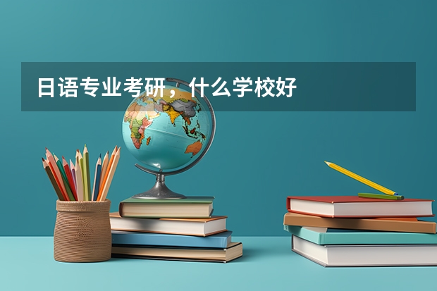 日语专业考研，什么学校好