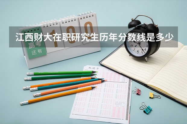 江西财大在职研究生历年分数线是多少？
