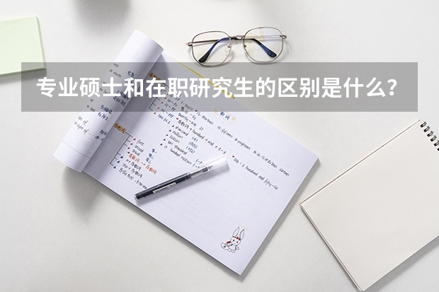 专业硕士和在职研究生的区别是什么？