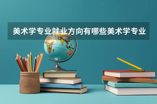 美术学专业就业方向有哪些美术学专业就业方向的介绍