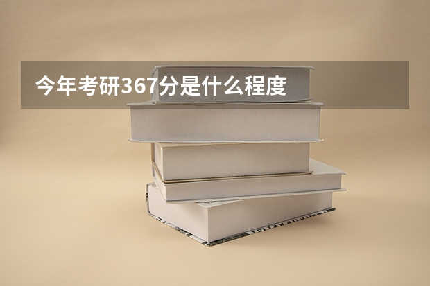 今年考研367分是什么程度