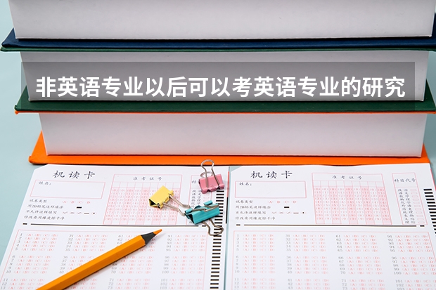 非英语专业以后可以考英语专业的研究生吗？