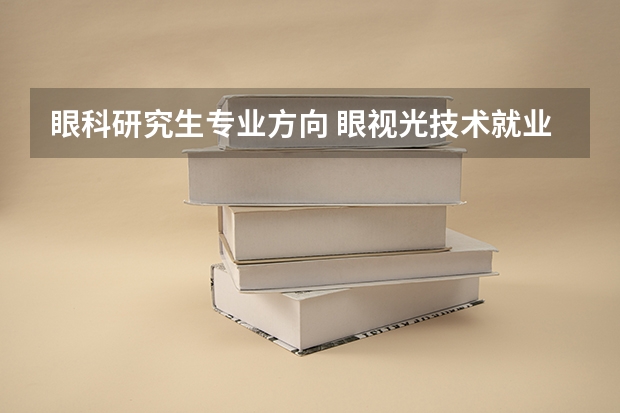 眼科研究生专业方向 眼视光技术就业方向及前景
