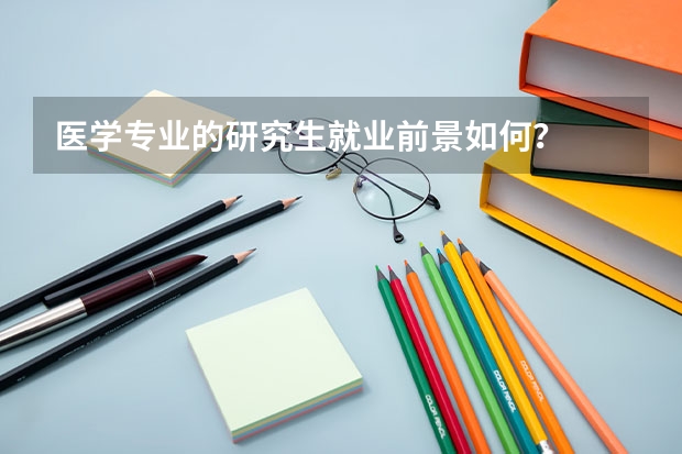 医学专业的研究生就业前景如何？