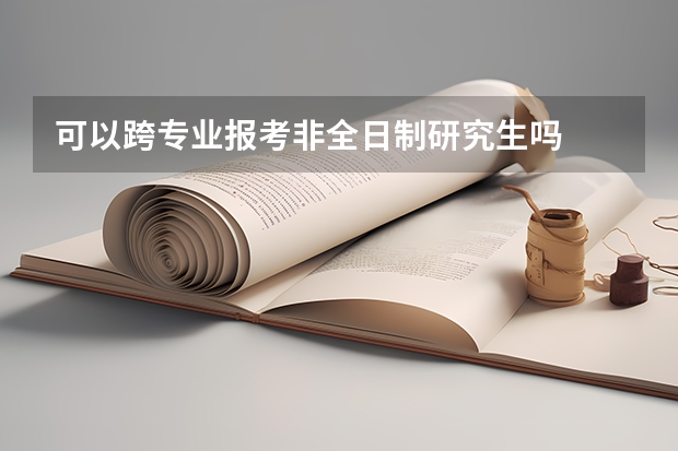 可以跨专业报考非全日制研究生吗