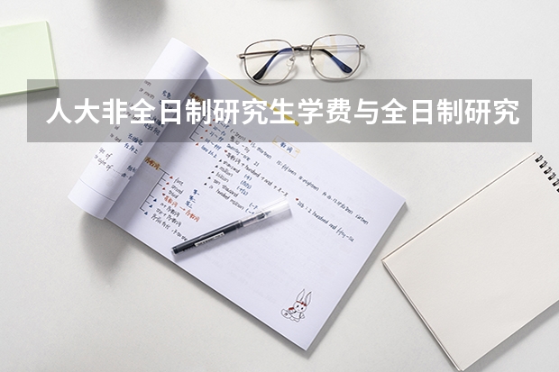 人大非全日制研究生学费与全日制研究生一样吗