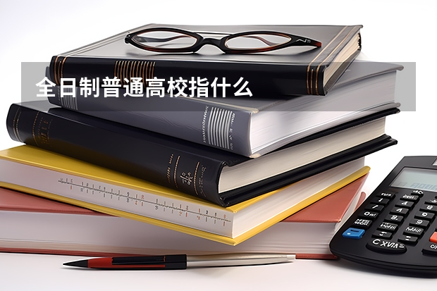 全日制普通高校指什么