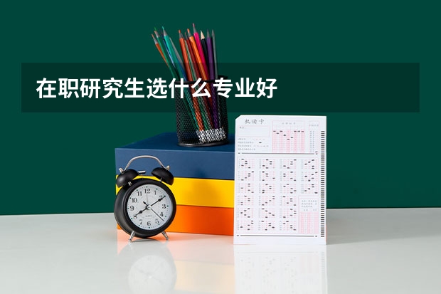 在职研究生选什么专业好