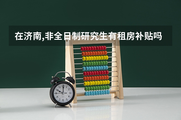 在济南,非全日制研究生有租房补贴吗