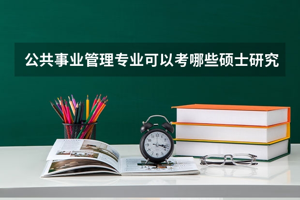 公共事业管理专业可以考哪些硕士研究生？