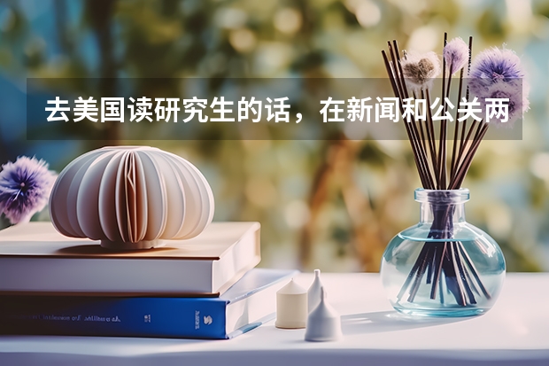 去美国读研究生的话，在新闻和公关两个专业都有哪些学校是强项啊？