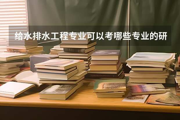 给水排水工程专业可以考哪些专业的研究生?