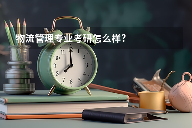 物流管理专业考研怎么样?