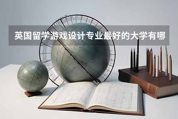 英国留学游戏设计专业最好的大学有哪些？