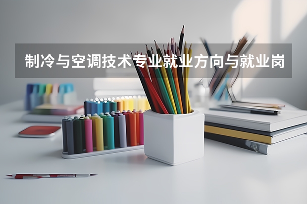 制冷与空调技术专业就业方向与就业岗位有哪些