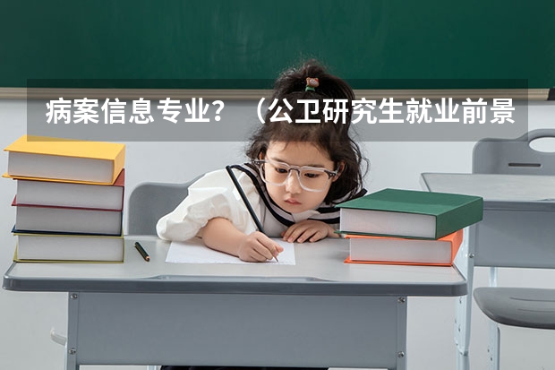 病案信息专业?(公卫研究生就业前景)
