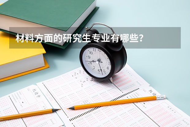 材料方面的研究生专业有哪些？