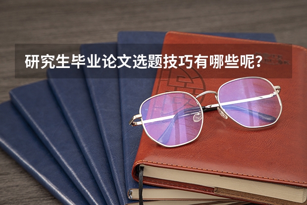 研究生毕业论文选题技巧有哪些呢？