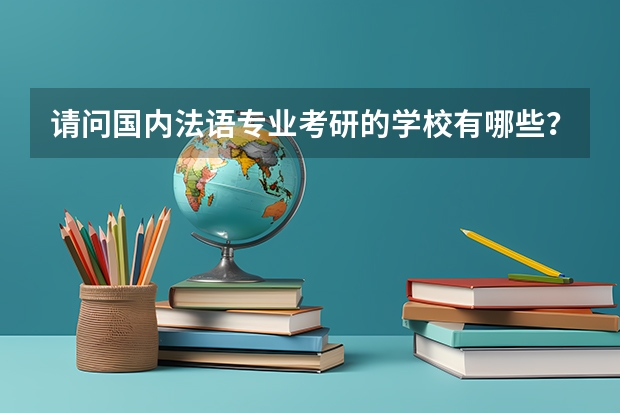 请问国内法语专业考研的学校有哪些？