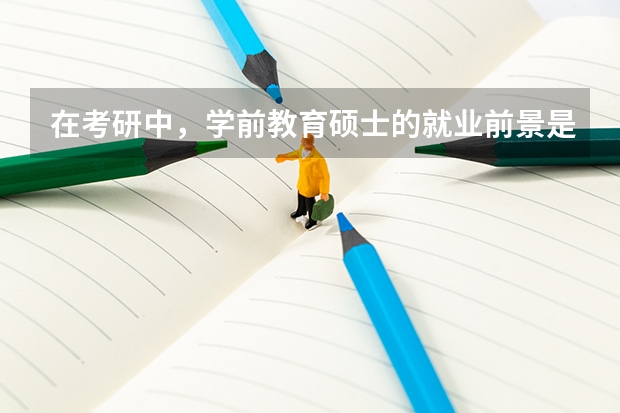 在考研中，学前教育硕士的就业前景是什么？