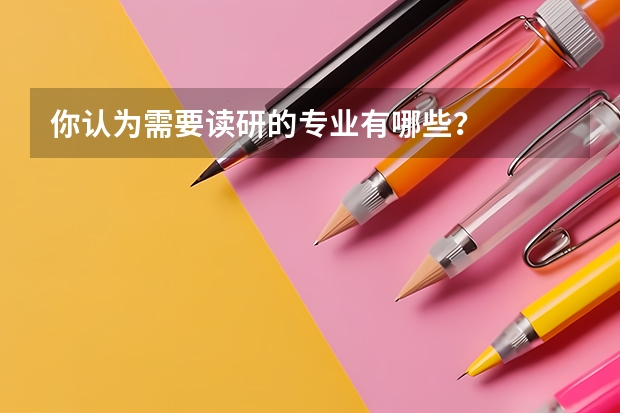 你认为需要读研的专业有哪些？
