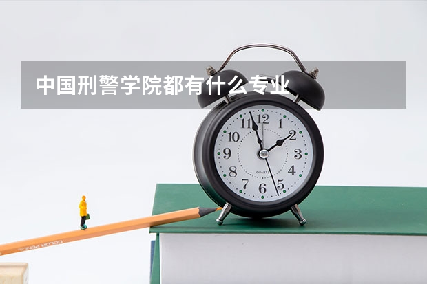 中国刑警学院都有什么专业