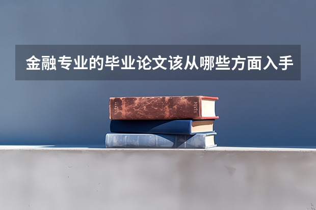 金融专业的毕业论文该从哪些方面入手？