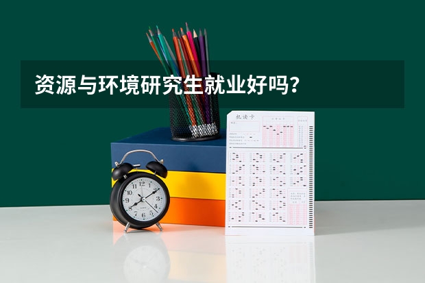 资源与环境研究生就业好吗？