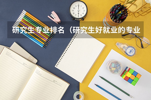 研究生专业排名（研究生好就业的专业排名）