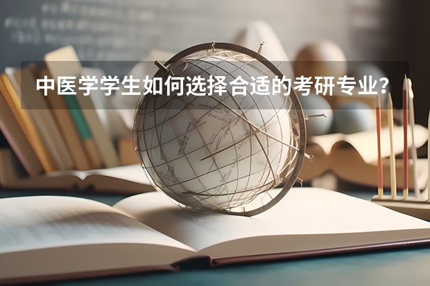 中医学学生如何选择合适的考研专业？