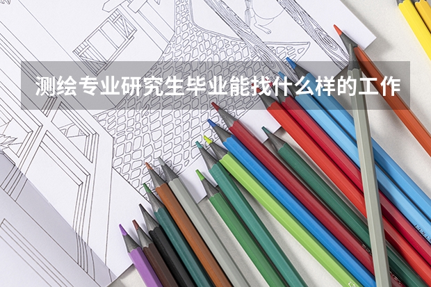 测绘专业研究生毕业能找什么样的工作啊？
