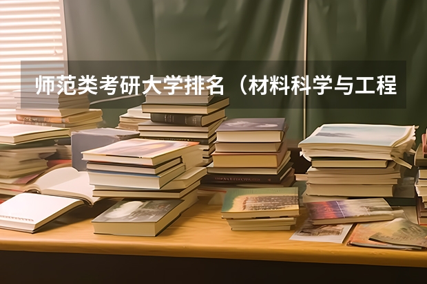 师范类考研大学排名（材料科学与工程考研学校排名）