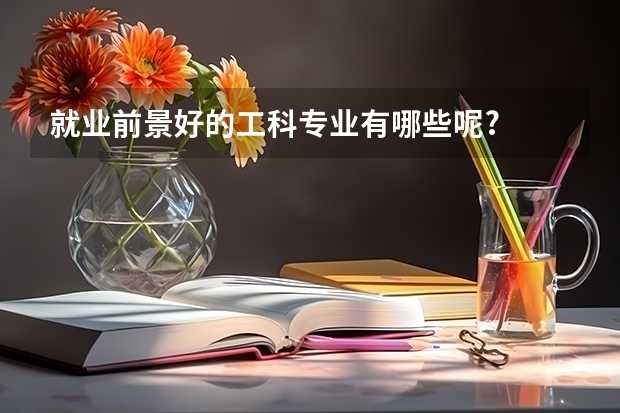 就业前景好的工科专业有哪些呢?